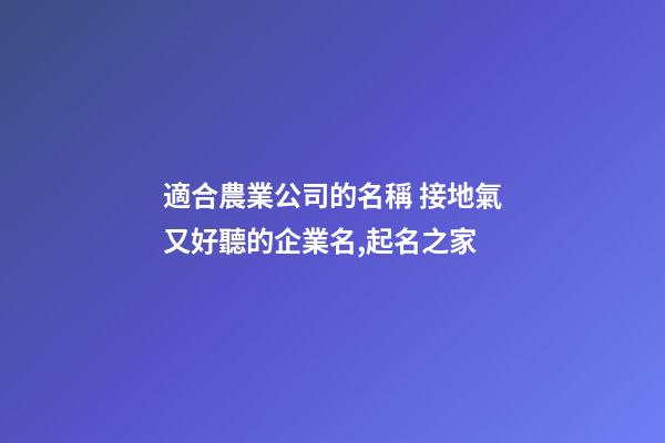 適合農業公司的名稱 接地氣又好聽的企業名,起名之家-第1張-公司起名-玄機派